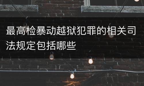 最高检暴动越狱犯罪的相关司法规定包括哪些