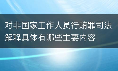 对非国家工作人员行贿罪司法解释具体有哪些主要内容