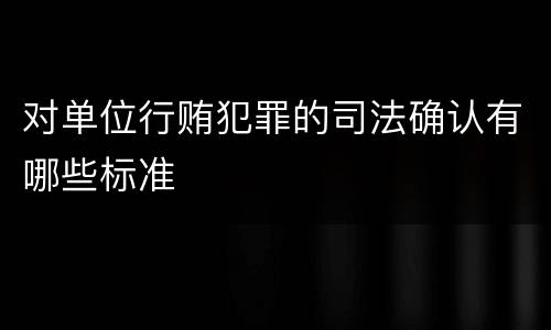 对单位行贿犯罪的司法确认有哪些标准