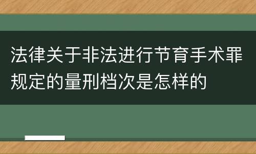 法律关于非法进行节育手术罪规定的量刑档次是怎样的