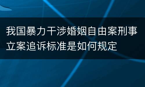 我国暴力干涉婚姻自由案刑事立案追诉标准是如何规定