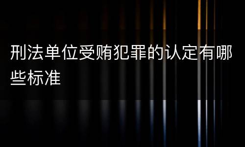 刑法单位受贿犯罪的认定有哪些标准