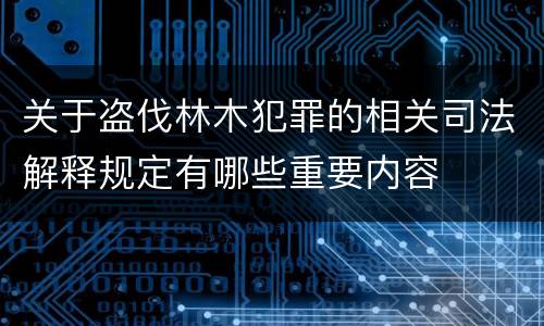 关于盗伐林木犯罪的相关司法解释规定有哪些重要内容