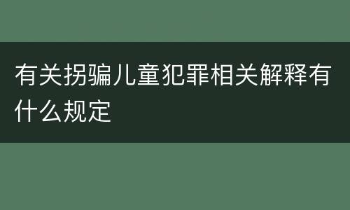 有关拐骗儿童犯罪相关解释有什么规定