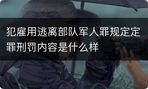 犯雇用逃离部队军人罪规定定罪刑罚内容是什么样