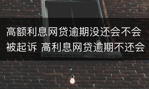 高额利息网贷逾期没还会不会被起诉 高利息网贷逾期不还会怎么样