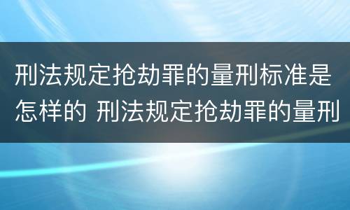 刑法规定抢劫罪的量刑标准是怎样的 刑法规定抢劫罪的量刑标准是怎样的呢