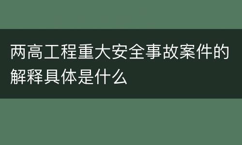 两高工程重大安全事故案件的解释具体是什么