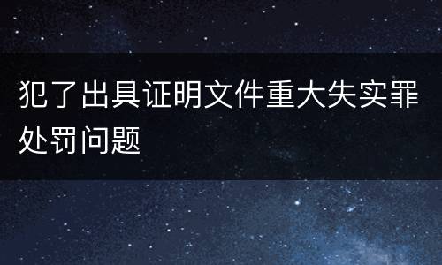 犯了出具证明文件重大失实罪处罚问题