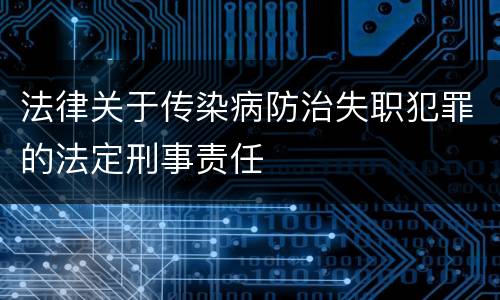 法律关于传染病防治失职犯罪的法定刑事责任