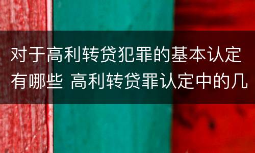 对于高利转贷犯罪的基本认定有哪些 高利转贷罪认定中的几个问题