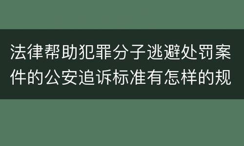 法律帮助犯罪分子逃避处罚案件的公安追诉标准有怎样的规定