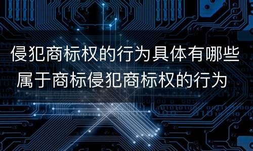 侵犯商标权的行为具体有哪些 属于商标侵犯商标权的行为