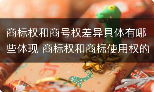 商标权和商号权差异具体有哪些体现 商标权和商标使用权的区别