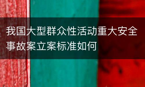 我国大型群众性活动重大安全事故案立案标准如何