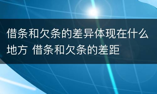 借条和欠条的差异体现在什么地方 借条和欠条的差距