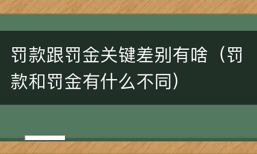 罚款跟罚金关键差别有啥（罚款和罚金有什么不同）