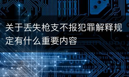 关于丢失枪支不报犯罪解释规定有什么重要内容