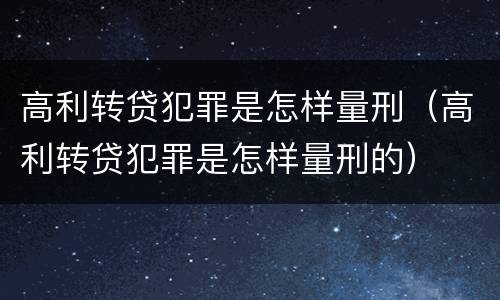 高利转贷犯罪是怎样量刑（高利转贷犯罪是怎样量刑的）