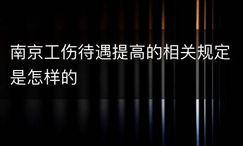 南京工伤待遇提高的相关规定是怎样的