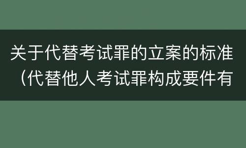 关于代替考试罪的立案的标准（代替他人考试罪构成要件有何规定）