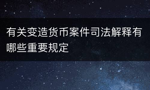 有关变造货币案件司法解释有哪些重要规定