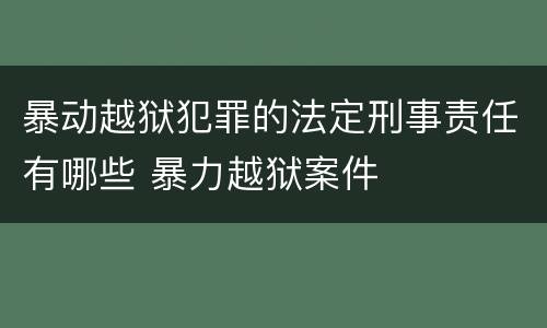 暴动越狱犯罪的法定刑事责任有哪些 暴力越狱案件