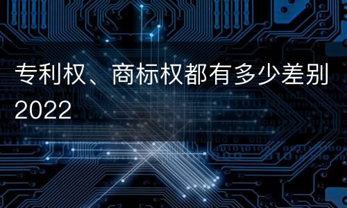 专利权、商标权都有多少差别2022