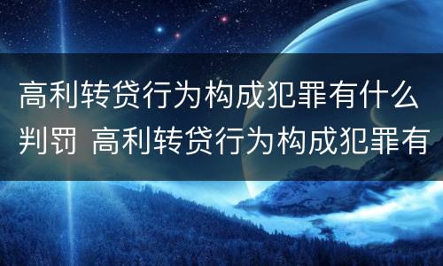 高利转贷行为构成犯罪有什么判罚 高利转贷行为构成犯罪有什么判罚吗