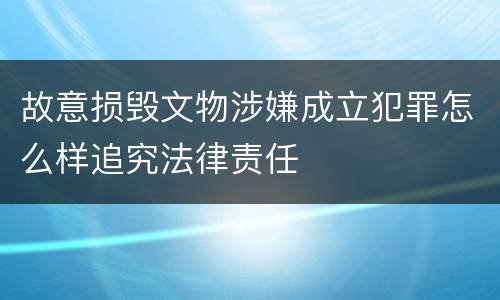 故意损毁文物涉嫌成立犯罪怎么样追究法律责任