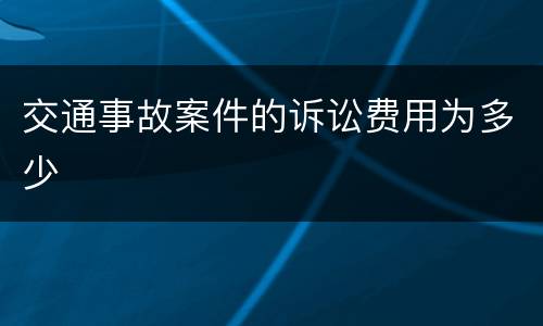 交通事故案件的诉讼费用为多少