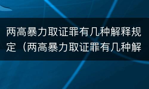 两高暴力取证罪有几种解释规定（两高暴力取证罪有几种解释规定是什么）