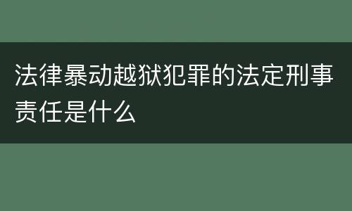 法律暴动越狱犯罪的法定刑事责任是什么