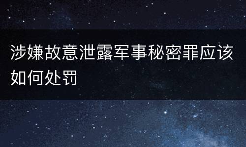 涉嫌故意泄露军事秘密罪应该如何处罚