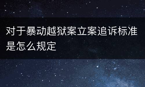 对于暴动越狱案立案追诉标准是怎么规定