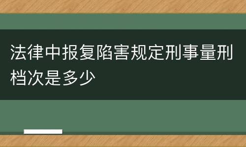 法律中报复陷害规定刑事量刑档次是多少