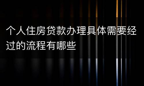 个人住房贷款办理具体需要经过的流程有哪些