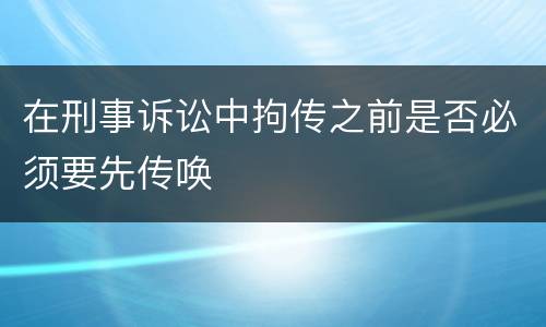 在刑事诉讼中拘传之前是否必须要先传唤