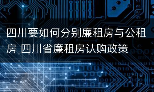 四川要如何分别廉租房与公租房 四川省廉租房认购政策