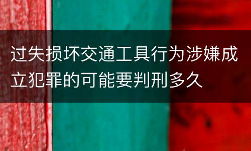 过失损坏交通工具行为涉嫌成立犯罪的可能要判刑多久