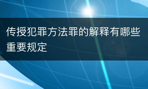 传授犯罪方法罪的解释有哪些重要规定