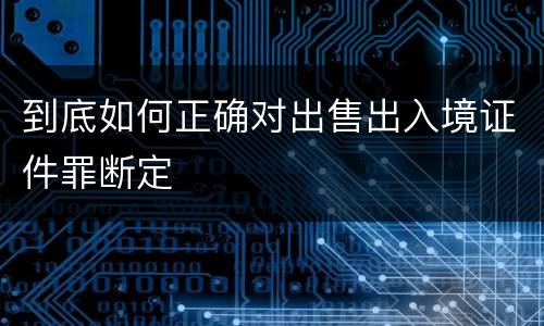 到底如何正确对出售出入境证件罪断定