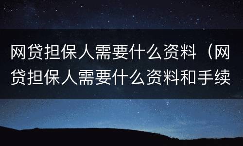 网贷担保人需要什么资料（网贷担保人需要什么资料和手续）