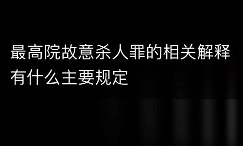 最高院故意杀人罪的相关解释有什么主要规定