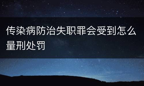 传染病防治失职罪会受到怎么量刑处罚