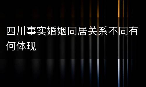 四川事实婚姻同居关系不同有何体现