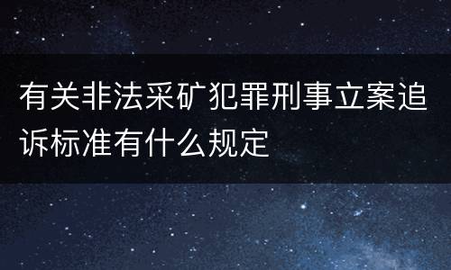 有关非法采矿犯罪刑事立案追诉标准有什么规定