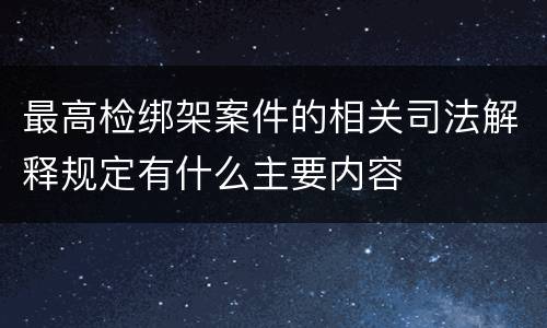 最高检绑架案件的相关司法解释规定有什么主要内容