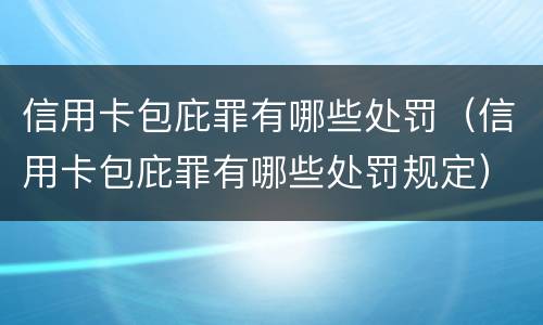 信用卡包庇罪有哪些处罚（信用卡包庇罪有哪些处罚规定）