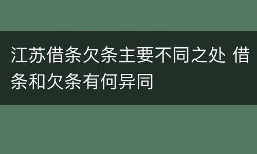 江苏借条欠条主要不同之处 借条和欠条有何异同